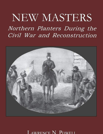 New Masters: Northern Planters During the Civil War and Reconstruction. (The North's Civil War)