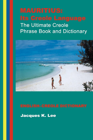 Mauritius: Its Creole Language: The Ultimate Creole Phrase Book and Dictionary