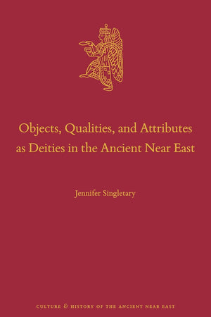 Objects, Qualities, and Attributes as Deities in the Ancient Near East (Culture and History of the Ancient Near East, 144)