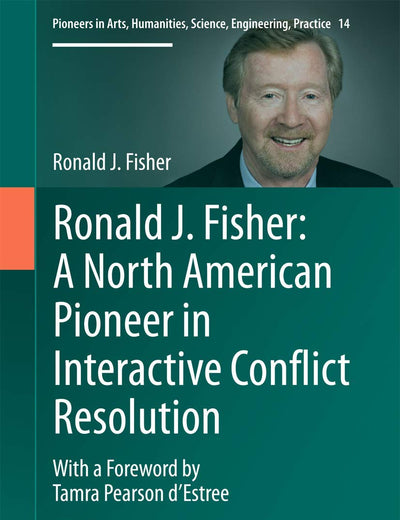 Ronald J. Fisher: A North American Pioneer in Interactive Conflict Resolution (Pioneers in Arts, Humanities, Science, Engineering, Practice, 14)