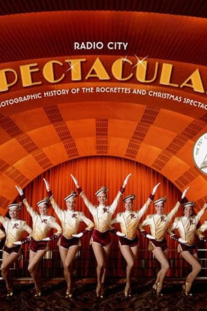 Radio City Spectacular: A Photographic History of the Rockettes and Christmas Spectacular – Behind-the-Scenes with an Iconic Dance Troupe and American Holiday Legacy