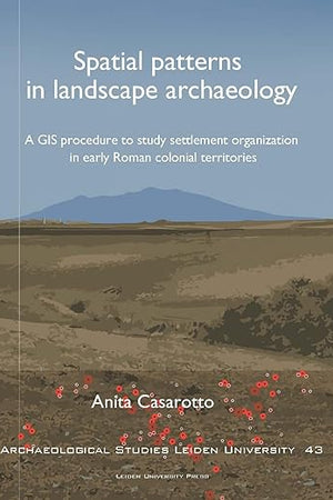 Spatial patterns in landscape archaeology: A GIS procedure to study settlement organization in early Roman colonial territories (Archaeological Studies Leiden University)