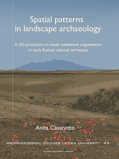 Spatial patterns in landscape archaeology: A GIS procedure to study settlement organization in early Roman colonial territories (Archaeological Studies Leiden University)