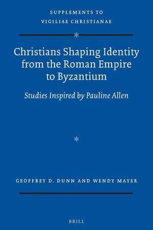 Christians Shaping Identity from the Roman Empire to Byzantium: Studies Inspired by Pauline Allen (Vigiliae Christianae, Supplements, 132)