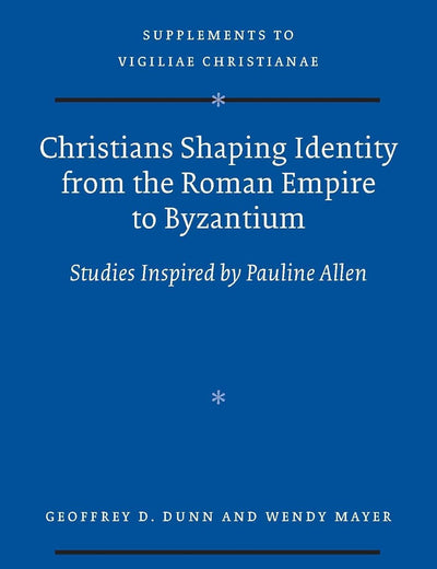 Christians Shaping Identity from the Roman Empire to Byzantium: Studies Inspired by Pauline Allen (Vigiliae Christianae, Supplements, 132)