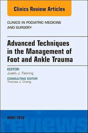 Advanced Techniques in the Management of Foot and Ankle Trauma, An Issue of Clinics in Podiatric Medicine and Surgery (Volume 35-2) (The Clinics: Orthopedics, Volume 35-2)