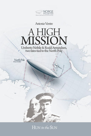 A High Mission: Umberto Nobile & Roald Amundsen, two fates tied to the North Pole