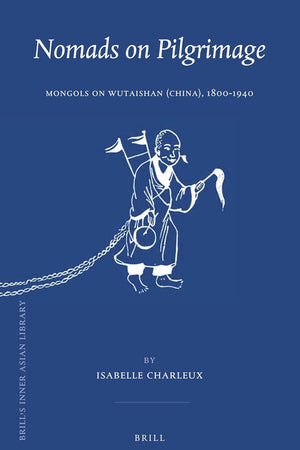 Nomads on Pilgrimage: Mongols on Wutaishan (China), 1800-1940 (Brill's Inner Asian Library, 33)