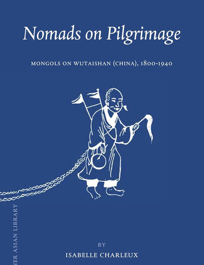 Nomads on Pilgrimage: Mongols on Wutaishan (China), 1800-1940 (Brill's Inner Asian Library, 33)