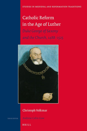 Catholic Reform in the Age of Luther: Duke George of Saxony and the Church, 1488-1525 (Studies in Medieval and Reformation Traditions, 209)
