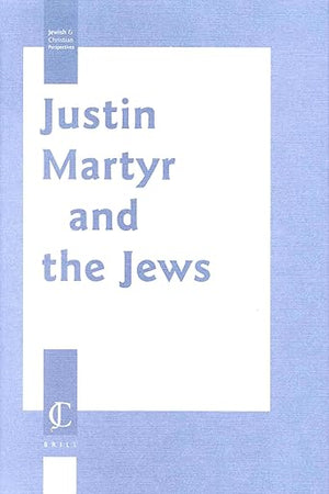 Justin Martyr and the Jews (Jewish and Christian Perspectives Series, 5)