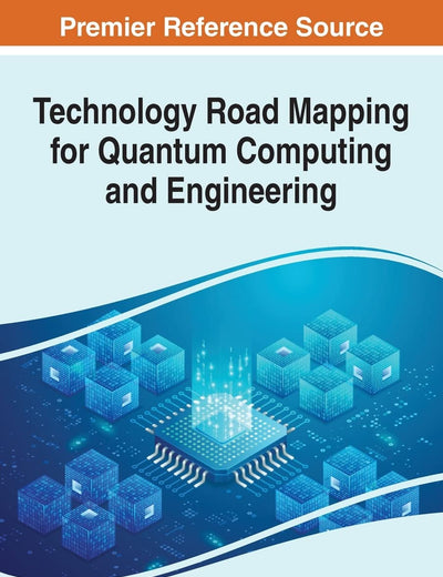 Technology Road Mapping for Quantum Computing and Engineering (Advances in Systems Analysis, Software Engineering, and High Performance Computing)