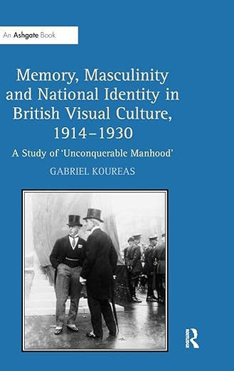 Memory, Masculinity and National Identity in British Visual Culture, 1914-1930: A Study of 'Unconquerable Manhood'