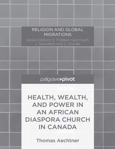Health, Wealth, and Power in an African Diaspora Church in Canada (Religion and Global Migrations)