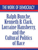 The Work of Democracy: Ralph Bunche, Kenneth B. Clark, Lorraine Hansberry, and the Cultural Politics of Race