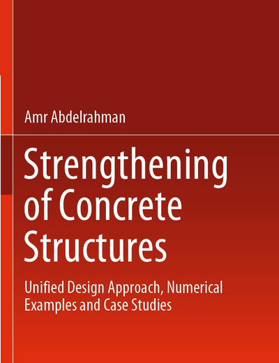Strengthening of Concrete Structures: Unified Design Approach, Numerical Examples and Case Studies