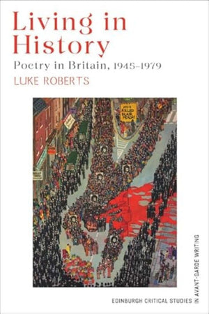 Living in History: Poetry in Britain, 1945–1979 (Edinburgh Critical Studies in Avant-Garde Writing)