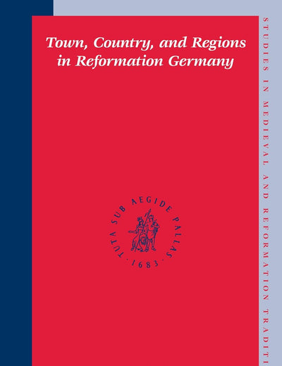 Town, Country, and Regions in Reformation Germany (Studies in Medieval and Reformation Traditions, 106)