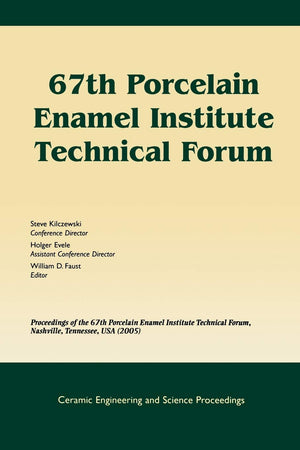67th Porcelain Enamel Institute Technical Forum: Proceedings of the 67th Porcelain Enamel Institute Technical Forum, Nashville, Tennessee, USA 2005, ... (Ceramic Engineering and Science Proceedings)
