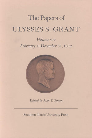 The Papers of Ulysses S. Grant, Volume 23: February 1 - December 31, 1872 (Volume 23) (U S Grant Papers)