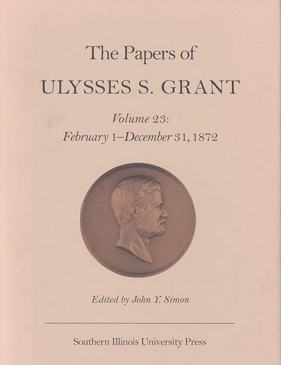 The Papers of Ulysses S. Grant, Volume 23: February 1 - December 31, 1872 (Volume 23) (U S Grant Papers)