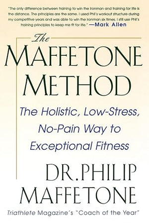 The Maffetone Method: The Holistic, Low-Stress, No-Pain Way to Exceptional Fitness