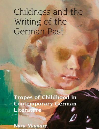 Childness and the Writing of the German Past: Tropes of Childhood in Contemporary German Literature (Studies in Modern German and Austrian Literature)
