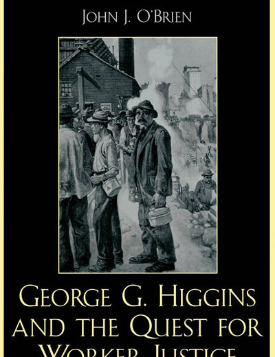 George G. Higgins and the Quest for Worker Justice: The Evolution of Catholic Social Thought in America