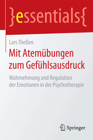 Mit Atemübungen zum Gefühlsausdruck: Wahrnehmung und Regulation der Emotionen in der Psychotherapie (essentials) (German Edition)