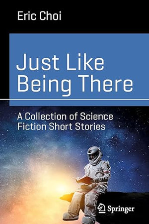 Just Like Being There: A Collection of Science Fiction Short Stories