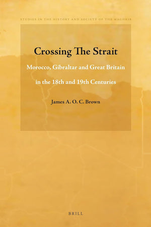 Crossing The Strait: Morocco, Gibraltar and Great Britain in the 18th and 19th Centuries (Studies in the History and Society of the Maghrib, 2)
