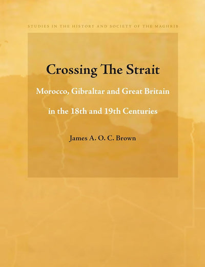 Crossing The Strait: Morocco, Gibraltar and Great Britain in the 18th and 19th Centuries (Studies in the History and Society of the Maghrib, 2)