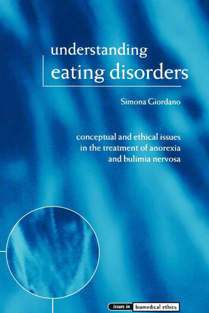 Understanding Eating Disorders: Conceptual and Ethical Issues in the Treatment of Anorexia and Bulimia Nervosa (Issues in Biomedical Ethics)