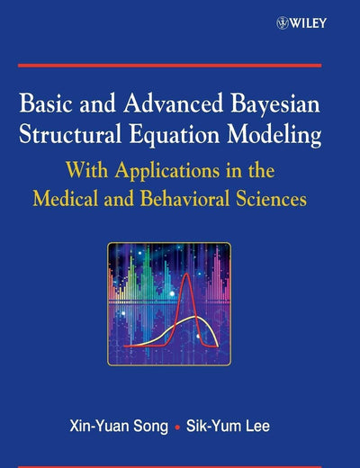 Basic and Advanced Bayesian Structural Equation Modeling: With Applications in the Medical and Behavioral Sciences (Wiley Series in Probability and Statistics)