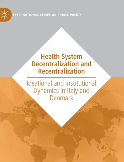 Health System Decentralization and Recentralization: Ideational and Institutional Dynamics in Italy and Denmark (International Series on Public Policy)