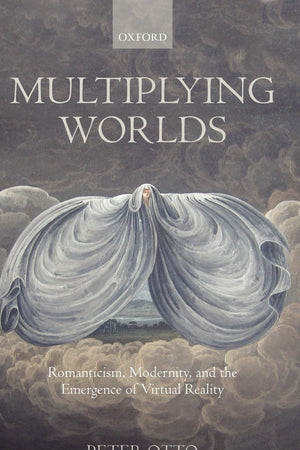 Multiplying Worlds: Romanticism, Modernity, and the Emergence of Virtual Reality