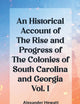 An Historical Account of the Rise and Progress of the Colonies of South Carolina and Georgia Vol. I