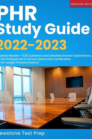 PHR Study Guide 2022-2023: Updated Review + 525 Questions and Detailed Answer Explanations for the Professional in Human Resources Certification (3 Full-Length Practice Exams)