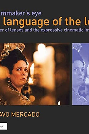 The Filmmaker's Eye: The Language of the Lens: The Power of Lenses and the Expressive Cinematic Image