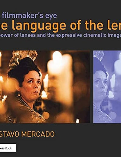 The Filmmaker's Eye: The Language of the Lens: The Power of Lenses and the Expressive Cinematic Image