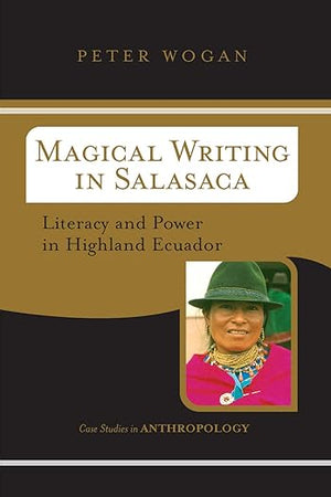 Magical Writing In Salasaca: Literacy And Power In Highland Ecuador (Case Studies in Anthropology)