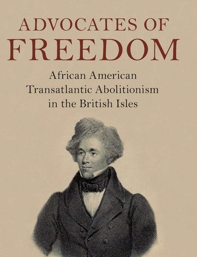 Advocates of Freedom: African American Transatlantic Abolitionism in the British Isles (Slaveries since Emancipation)