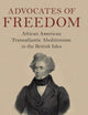 Advocates of Freedom: African American Transatlantic Abolitionism in the British Isles (Slaveries since Emancipation)