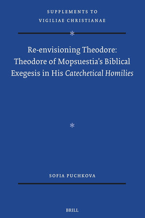 Re-envisioning Theodore: Theodore of Mopsuestia's Biblical Exegesis in his Catechetical Homilies (Vigiliae Christianae, Supplements, 185)