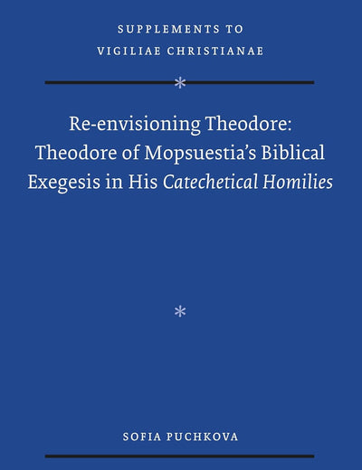 Re-envisioning Theodore: Theodore of Mopsuestia's Biblical Exegesis in his Catechetical Homilies (Vigiliae Christianae, Supplements, 185)