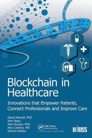 Blockchain in Healthcare: Innovations that Empower Patients, Connect Professionals and Improve Care (HIMSS Book Series)