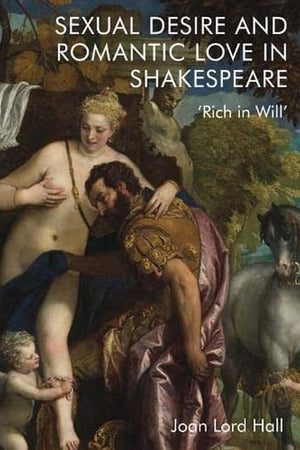 Sexual Desire and Romantic Love in Shakespeare: 'Rich in Will'