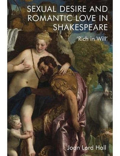 Sexual Desire and Romantic Love in Shakespeare: 'Rich in Will'
