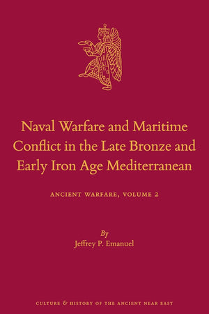 Naval Warfare and Maritime Conflict in the Late Bronze and Early Iron Age Mediterranean: Ancient Warfare Series Volume 2 (Culture and History of the Ancient Near East, 117)