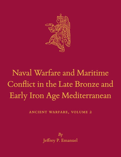 Naval Warfare and Maritime Conflict in the Late Bronze and Early Iron Age Mediterranean: Ancient Warfare Series Volume 2 (Culture and History of the Ancient Near East, 117)